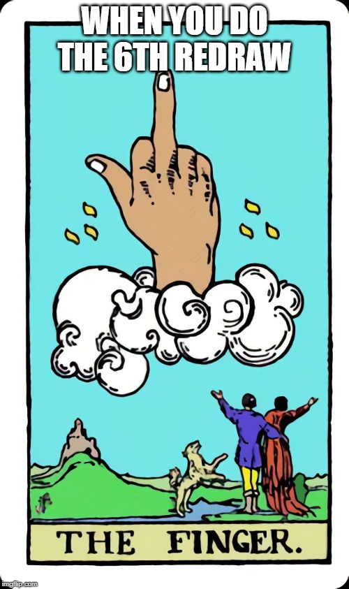The Finger Tarot Card | WHEN YOU DO THE 6TH REDRAW | image tagged in the finger tarot card | made w/ Imgflip meme maker