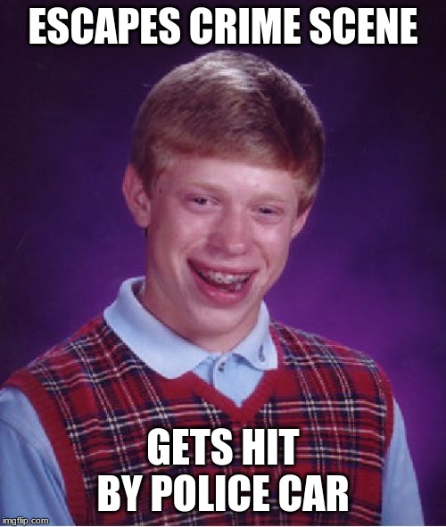 Bad Luck Brian | ESCAPES CRIME SCENE; GETS HIT BY POLICE CAR | image tagged in memes,bad luck brian | made w/ Imgflip meme maker