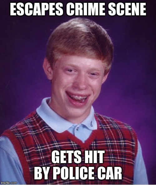 Bad Luck Brian Meme | ESCAPES CRIME SCENE; GETS HIT BY POLICE CAR | image tagged in memes,bad luck brian | made w/ Imgflip meme maker