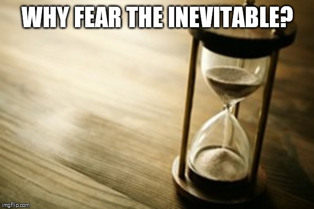 timer | WHY FEAR THE INEVITABLE? | image tagged in timer | made w/ Imgflip meme maker
