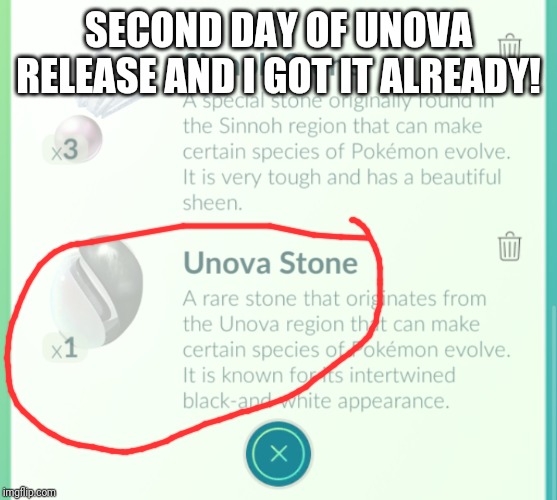 Unova stone luck! | SECOND DAY OF UNOVA RELEASE AND I GOT IT ALREADY! | image tagged in pokemon go | made w/ Imgflip meme maker