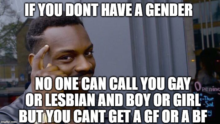 Roll Safe Think About It Meme | IF YOU DONT HAVE A GENDER; NO ONE CAN CALL YOU GAY OR LESBIAN AND BOY OR GIRL BUT YOU CANT GET A GF OR A BF | image tagged in memes,roll safe think about it | made w/ Imgflip meme maker
