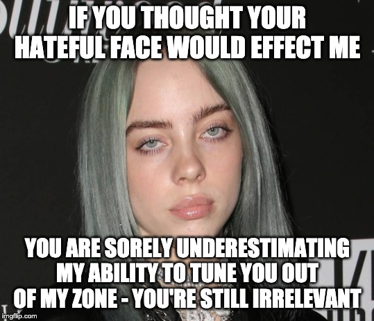 GenZ Billie | IF YOU THOUGHT YOUR HATEFUL FACE WOULD EFFECT ME; YOU ARE SORELY UNDERESTIMATING MY ABILITY TO TUNE YOU OUT OF MY ZONE - YOU'RE STILL IRRELEVANT | image tagged in genz billie | made w/ Imgflip meme maker