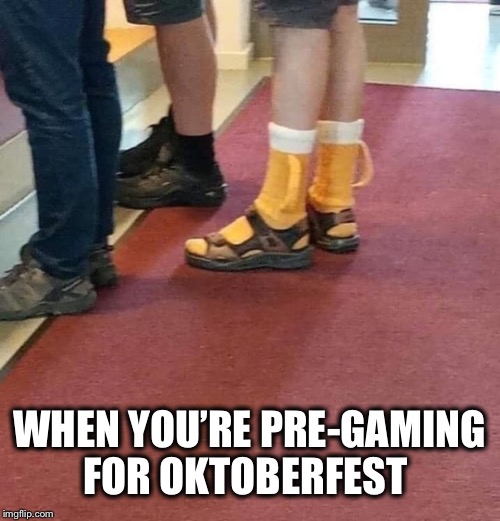 When you’re thirsty but it’s unseasonably warm | WHEN YOU’RE PRE-GAMING; FOR OKTOBERFEST | image tagged in oktoberfest,beer,socks and sandals | made w/ Imgflip meme maker