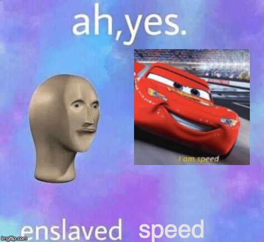 Ah Yes enslaved | speed | image tagged in ah yes enslaved | made w/ Imgflip meme maker