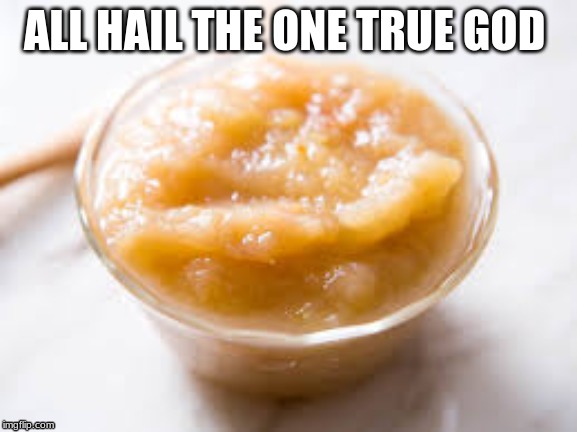 ALL HAIL THE ONE TRUE GOD | image tagged in memes | made w/ Imgflip meme maker