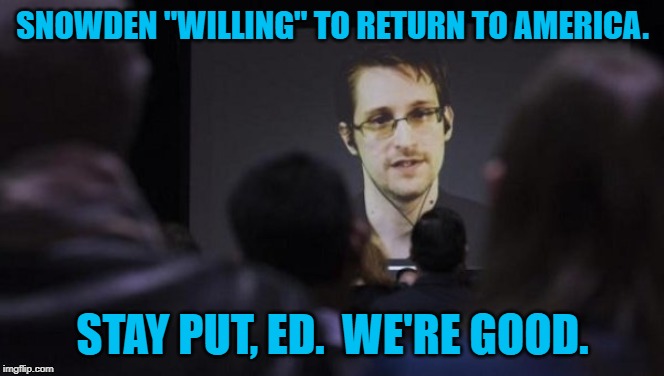 Edward Snowden | SNOWDEN "WILLING" TO RETURN TO AMERICA. STAY PUT, ED.  WE'RE GOOD. | image tagged in edward snowden | made w/ Imgflip meme maker