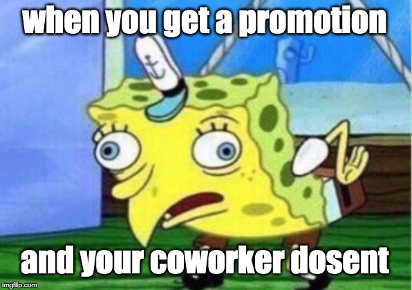 Mocking Spongebob Meme | when you get a promotion; and your coworker dosent | image tagged in memes,mocking spongebob | made w/ Imgflip meme maker