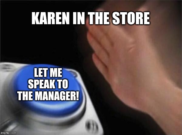 Blank Nut Button | KAREN IN THE STORE; LET ME SPEAK TO THE MANAGER! | image tagged in memes,blank nut button | made w/ Imgflip meme maker
