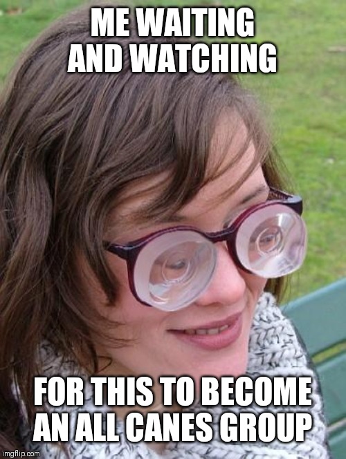 Thick Glasses | ME WAITING AND WATCHING; FOR THIS TO BECOME AN ALL CANES GROUP | image tagged in thick glasses | made w/ Imgflip meme maker