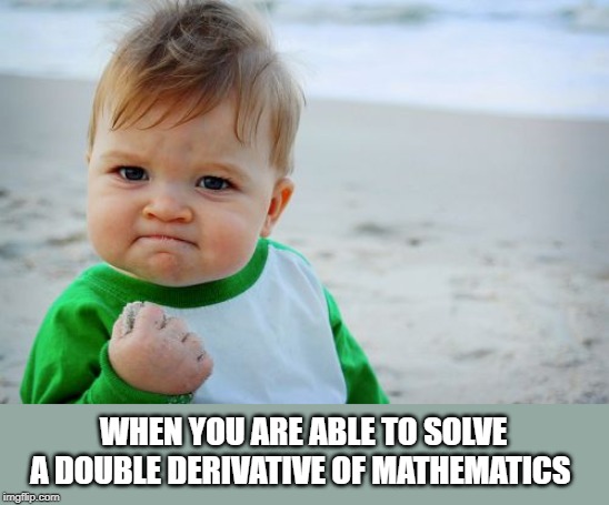 Success Kid Original | WHEN YOU ARE ABLE TO SOLVE A DOUBLE DERIVATIVE OF MATHEMATICS | image tagged in memes,success kid original | made w/ Imgflip meme maker