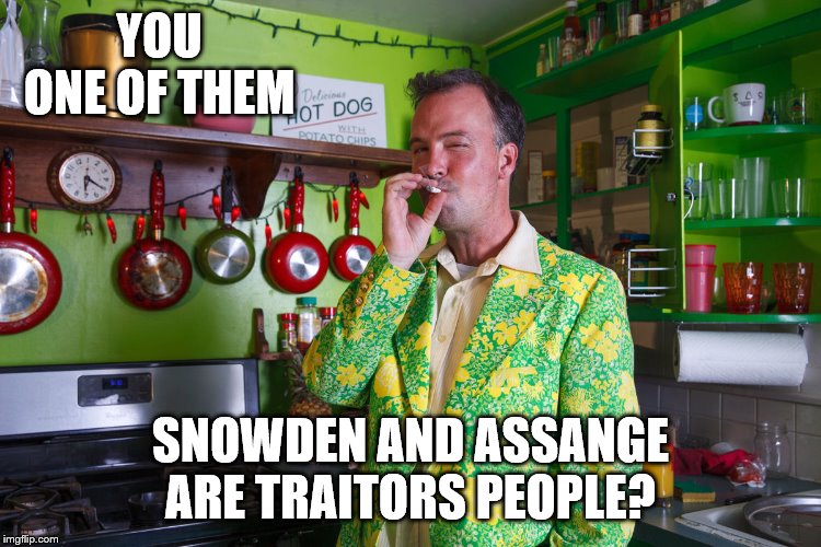 YOU ONE OF THEM SNOWDEN AND ASSANGE ARE TRAITORS PEOPLE? | made w/ Imgflip meme maker