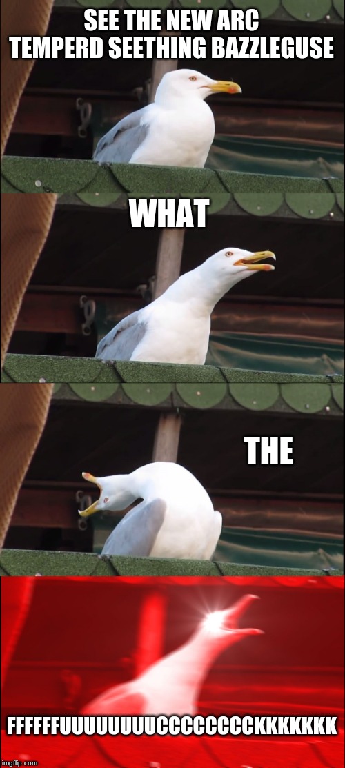 Inhaling Seagull | SEE THE NEW ARC TEMPERD SEETHING BAZZLEGUSE; WHAT; THE; FFFFFFUUUUUUUUCCCCCCCCKKKKKKK | image tagged in memes,inhaling seagull | made w/ Imgflip meme maker