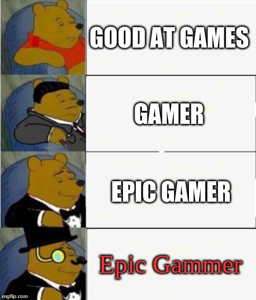 Tuxedo Winnie the Pooh 4 panel | GOOD AT GAMES; GAMER; EPIC GAMER; Epic Gammer | image tagged in tuxedo winnie the pooh 4 panel | made w/ Imgflip meme maker