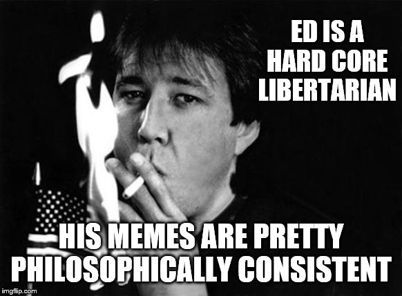 ED IS A HARD CORE LIBERTARIAN HIS MEMES ARE PRETTY PHILOSOPHICALLY CONSISTENT | made w/ Imgflip meme maker