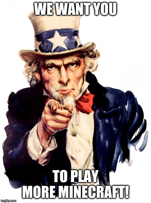 Uncle Sam | WE WANT YOU; TO PLAY MORE MINECRAFT! | image tagged in memes,uncle sam | made w/ Imgflip meme maker