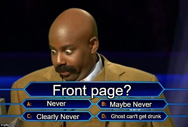 Who wants to be a millionaire? | Front page? Never Clearly Never Ghost can't get drunk Maybe Never | image tagged in who wants to be a millionaire | made w/ Imgflip meme maker