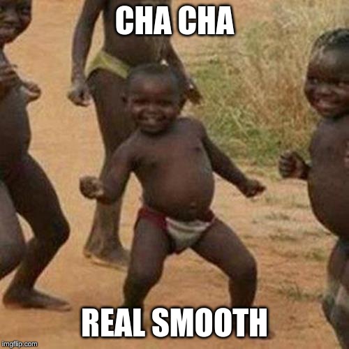 Third World Success Kid Meme | CHA CHA; REAL SMOOTH | image tagged in memes,third world success kid | made w/ Imgflip meme maker