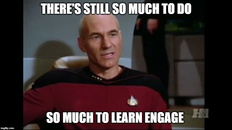 So Much To Learn. | THERE'S STILL SO MUCH TO DO; SO MUCH TO LEARN ENGAGE | image tagged in star trek the next generation,captain picard,star trek,scifi,learning | made w/ Imgflip meme maker