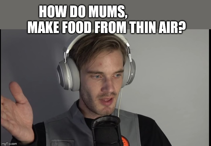 What 's thepurposs of this? | HOW DO MUMS, MAKE FOOD FROM THIN AIR? | image tagged in what 's thepurposs of this | made w/ Imgflip meme maker