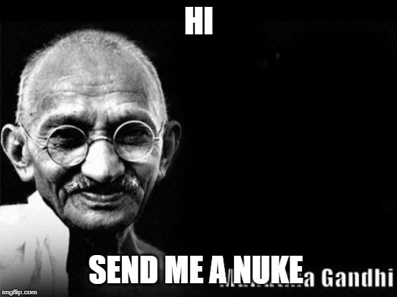 Mahatma Gandhi Rocks | HI; SEND ME A NUKE | image tagged in mahatma gandhi rocks | made w/ Imgflip meme maker