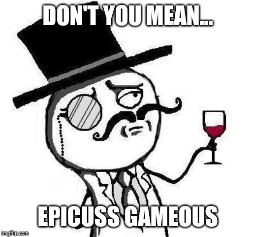 Classy Rageface | DON'T YOU MEAN... EPICUSS GAMEOUS | image tagged in classy rageface | made w/ Imgflip meme maker