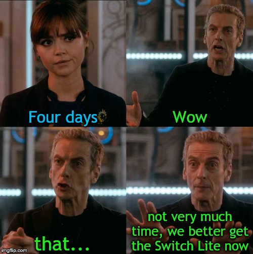 Wow, Even The Doctor Wants One. Hurry Everyone. We Only Have So Much Time Left. | Four days; Wow; not very much time, we better get the Switch Lite now; that... | image tagged in is four a lot,doctor who,nintendo switch,switch | made w/ Imgflip meme maker