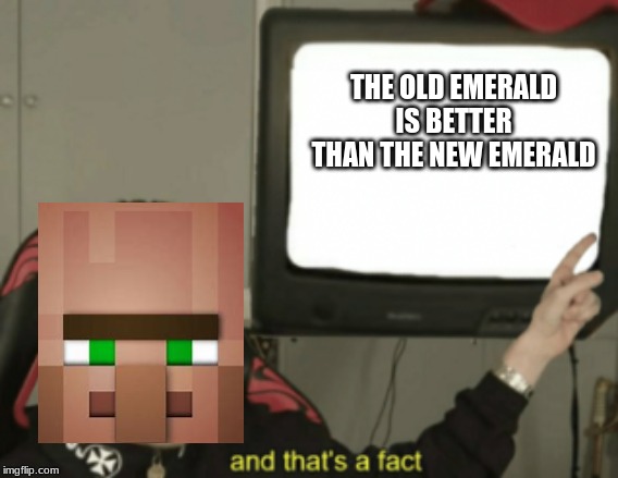 and that's a fact | THE OLD EMERALD IS BETTER THAN THE NEW EMERALD | image tagged in and that's a fact | made w/ Imgflip meme maker