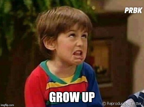 Grow up | GROW UP | image tagged in grow up | made w/ Imgflip meme maker