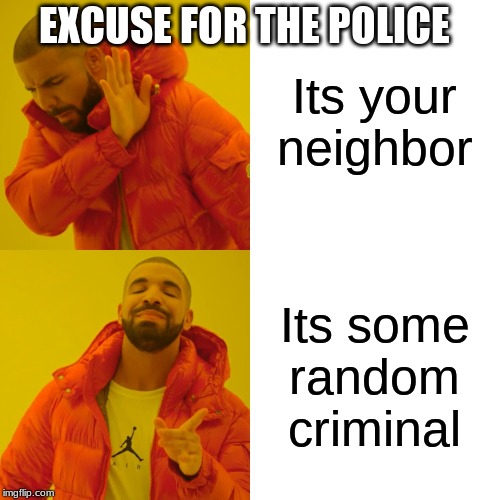 Drake Hotline Bling Meme | Its your neighbor Its some random criminal EXCUSE FOR THE POLICE | image tagged in memes,drake hotline bling | made w/ Imgflip meme maker