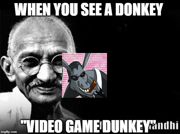 Mahatma Gandhi Rocks | WHEN YOU SEE A DONKEY; "VIDEO GAME DUNKEY" | image tagged in mahatma gandhi rocks | made w/ Imgflip meme maker