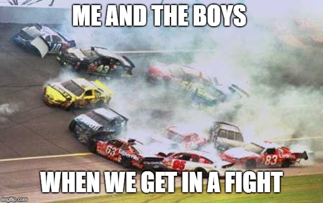 Because Race Car | ME AND THE BOYS; WHEN WE GET IN A FIGHT | image tagged in memes,because race car | made w/ Imgflip meme maker