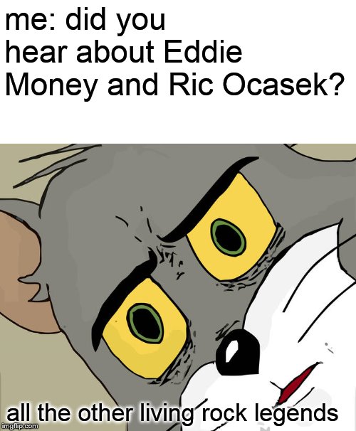 We all know these things happen in 3's !!! | me: did you hear about Eddie Money and Ric Ocasek? all the other living rock legends | image tagged in memes,unsettled tom | made w/ Imgflip meme maker