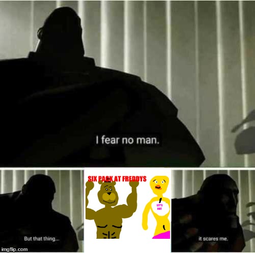 why fandom why | image tagged in i fear no man,fnaf,cringe | made w/ Imgflip meme maker