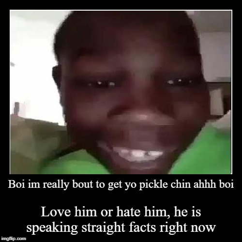 Boi im really bout to get yo pickle chin ahhh boi | image tagged in funny,demotivationals | made w/ Imgflip demotivational maker