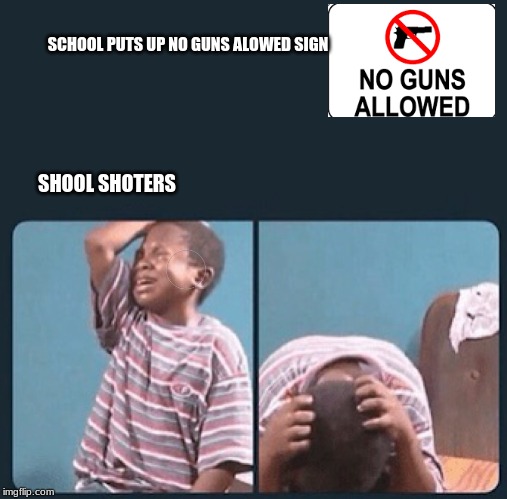 black kid crying with knife | SCHOOL PUTS UP NO GUNS ALOWED SIGN; SHOOL SHOTERS | image tagged in black kid crying with knife | made w/ Imgflip meme maker