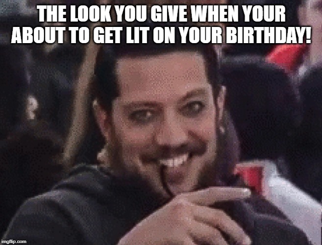 Sal Vulcano Impractical Jokers Happy Birthday Meme | THE LOOK YOU GIVE WHEN YOUR ABOUT TO GET LIT ON YOUR BIRTHDAY! | image tagged in sal vulcano impractical jokers happy birthday meme | made w/ Imgflip meme maker