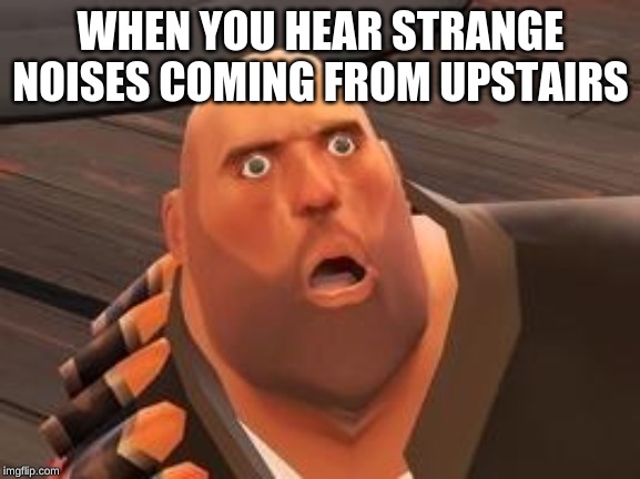 TF2 Heavy |  WHEN YOU HEAR STRANGE NOISES COMING FROM UPSTAIRS | image tagged in tf2 heavy | made w/ Imgflip meme maker