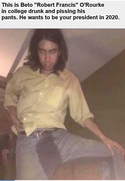 This is Beto "Robert Francis" O'Rourke in college | This is Beto "Robert Francis" O'Rourke in college drunk and pissing his pants. He wants to be your president in 2020. | image tagged in beto,go home youre drunk,you were so drunk last night,potus46,liberal hypocrisy,vagrant | made w/ Imgflip meme maker
