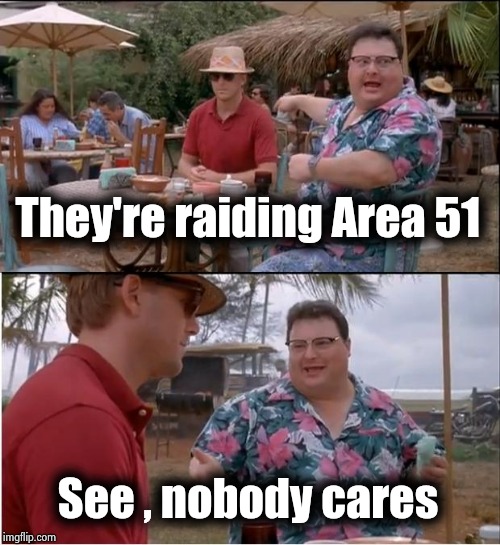 See Nobody Cares Meme | They're raiding Area 51 See , nobody cares | image tagged in memes,see nobody cares | made w/ Imgflip meme maker