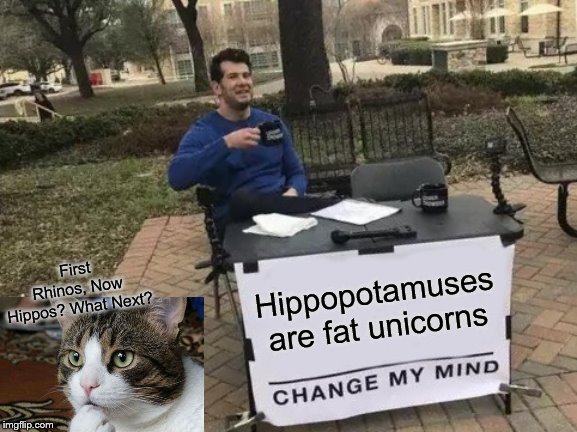 Change My Mind Meme | First Rhinos, Now Hippos? What Next? Hippopotamuses are fat unicorns | image tagged in memes,change my mind | made w/ Imgflip meme maker