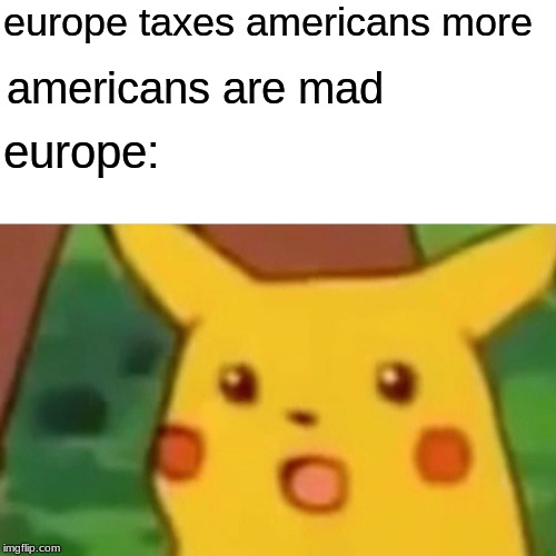 Surprised Pikachu | europe taxes americans more; americans are mad; europe: | image tagged in memes,surprised pikachu | made w/ Imgflip meme maker