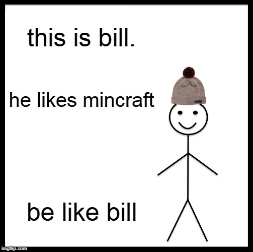Be Like Bill | this is bill. he likes mincraft; be like bill | image tagged in memes,be like bill | made w/ Imgflip meme maker