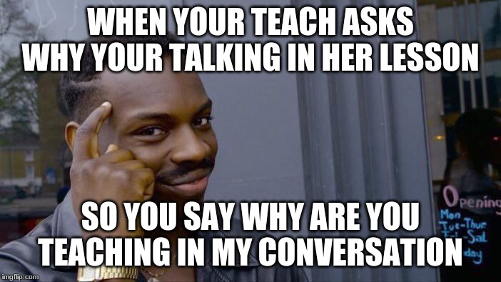 Roll Safe Think About It | WHEN YOUR TEACH ASKS WHY YOUR TALKING IN HER LESSON; SO YOU SAY WHY ARE YOU TEACHING IN MY CONVERSATION | image tagged in memes,roll safe think about it | made w/ Imgflip meme maker