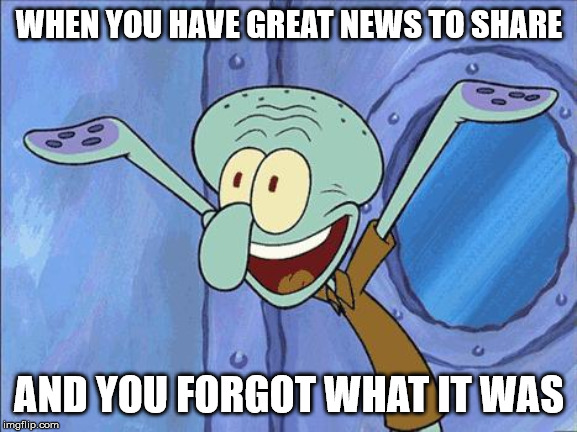 Squidward-Happy | WHEN YOU HAVE GREAT NEWS TO SHARE; AND YOU FORGOT WHAT IT WAS | image tagged in squidward-happy | made w/ Imgflip meme maker