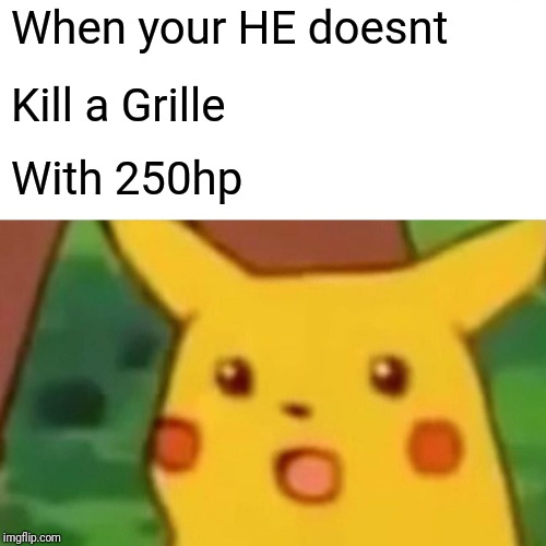 Surprised Pikachu Meme | When your HE doesnt; Kill a Grille; With 250hp | image tagged in memes,surprised pikachu | made w/ Imgflip meme maker