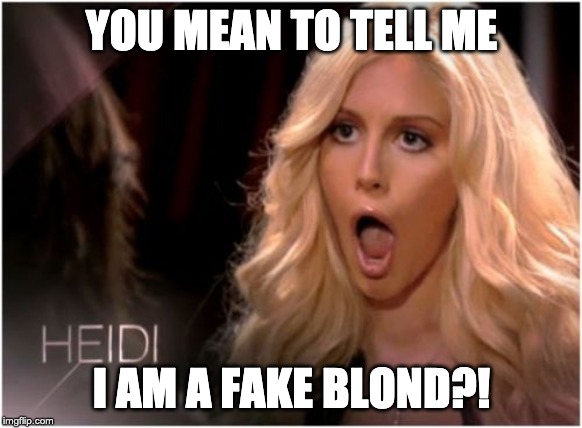 So Much Drama Meme | YOU MEAN TO TELL ME; I AM A FAKE BLOND?! | image tagged in memes,so much drama | made w/ Imgflip meme maker