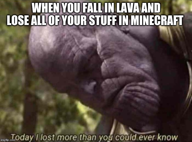 Thanos Meme Lost Verything | WHEN YOU FALL IN LAVA AND LOSE ALL OF YOUR STUFF IN MINECRAFT | image tagged in thanos meme lost verything | made w/ Imgflip meme maker