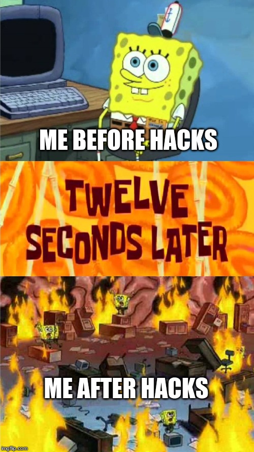 HACKS ARE CAUSING CHAOS | ME BEFORE HACKS; ME AFTER HACKS | image tagged in spongebob office rage,chaos,rage,hacks,spongebob | made w/ Imgflip meme maker