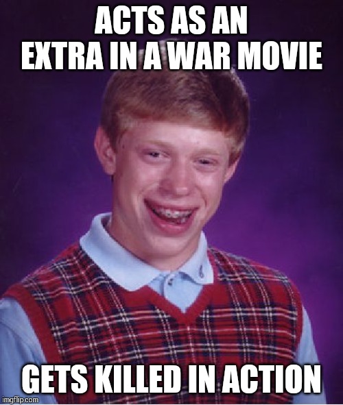 Bad Luck Brian | ACTS AS AN EXTRA IN A WAR MOVIE; GETS KILLED IN ACTION | image tagged in memes,bad luck brian | made w/ Imgflip meme maker